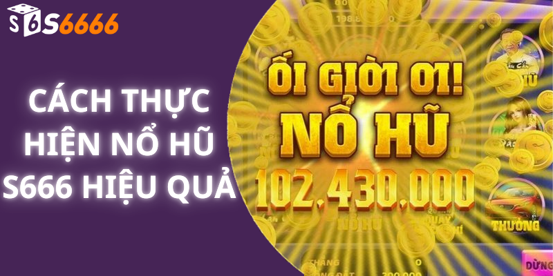 Cách thực hiện Nổ hũ S666 hiệu quả