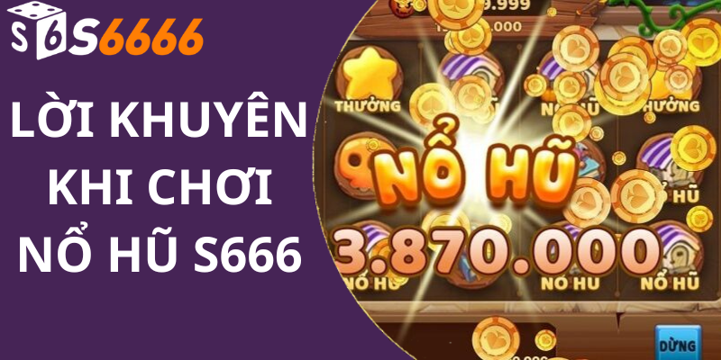 Lời khuyên khi chơi Nổ hũ S666