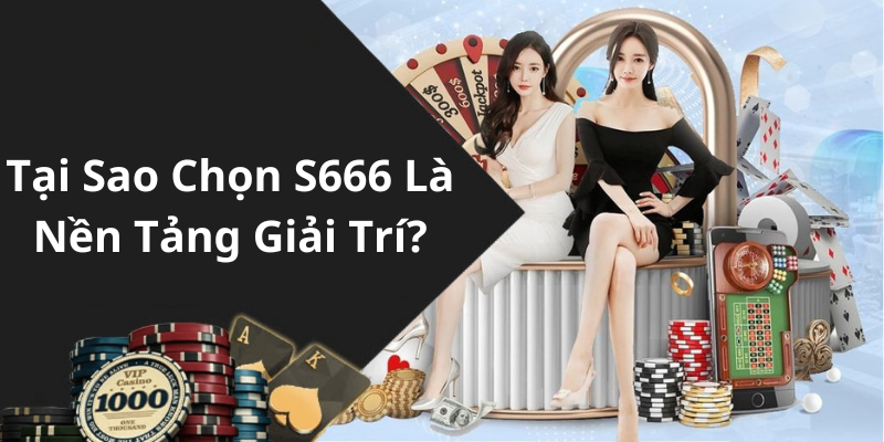 Tại sao nên chọn s666?