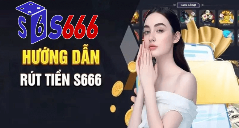 Hiểu rõ về hệ thống rút tiền tại s666