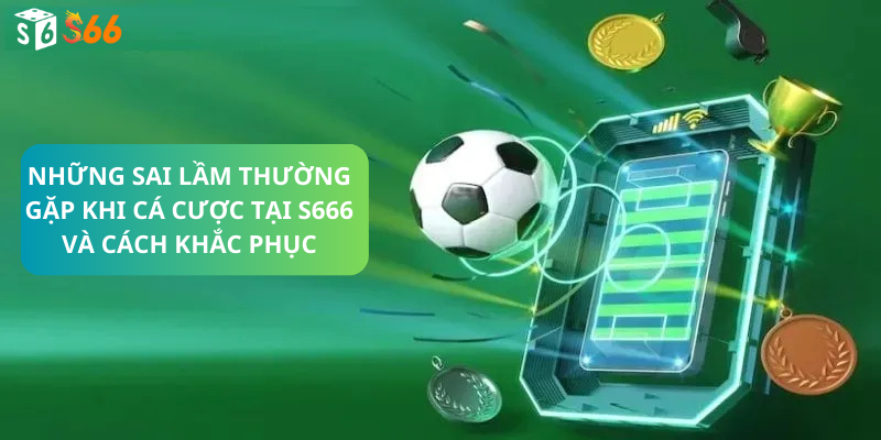 Những Sai Lầm Thường Gặp Khi Cá Cược Tại S666 Và Cách Khắc Phục