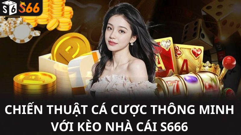 Chiến Thuật Cá Cược Thông Minh Với Kèo Nhà Cái S666