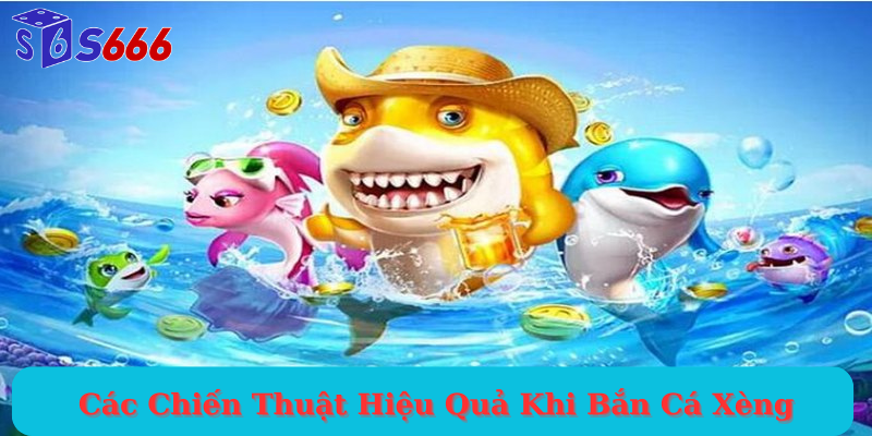 Các Chiến Thuật Hiệu Quả Khi Bắn Cá Xèng