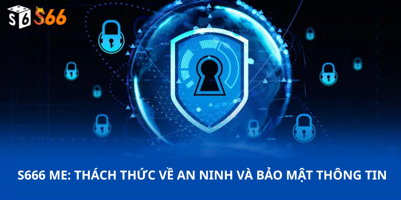 S666 me: Thách thức về An ninh và Bảo mật thông tin
