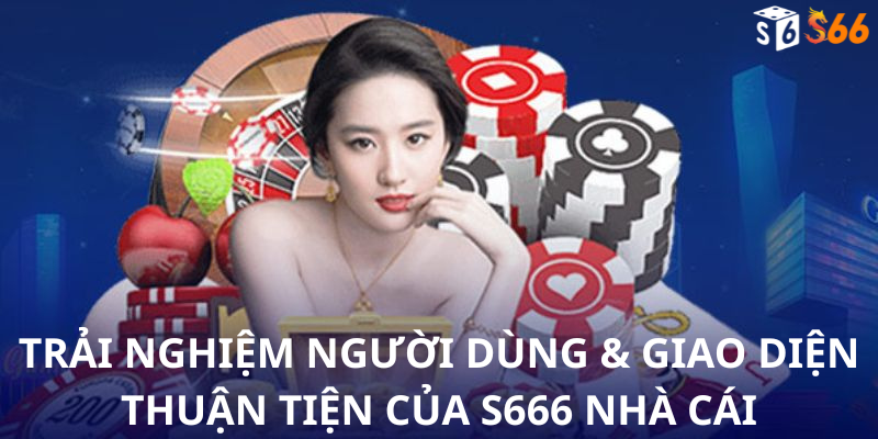 Trải Nghiệm Người Dùng & Giao Diện Thuận Tiện của S666 Nhà Cái