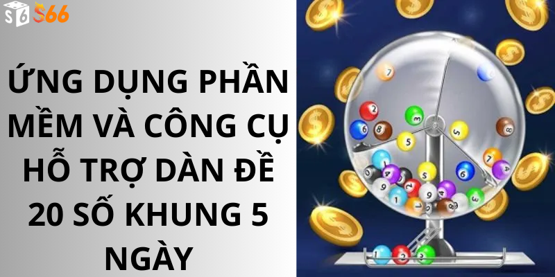 Ứng Dụng Phần Mềm Và Công Cụ Hỗ Trợ Dàn Đề 20 Số Khung 5 Ngày