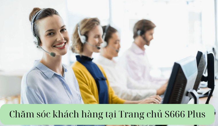 Chăm sóc khách hàng chuyên nghiệp tại Trang chủ S666 Plus